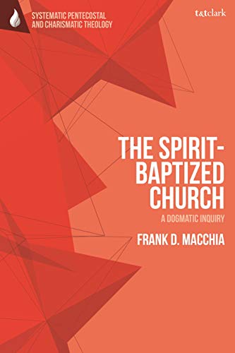 Read Spirit-Baptized Church, The: A Dogmatic Inquiry (T&T Clark Systematic Pentecostal and Charismatic Theology), written by Frank D. Macchia