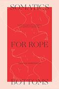 Read Somatics for Rope Bottoms: 12 embodied inquiries for transforming your experience in rope bondage, written by Natasha NawaTaNeko