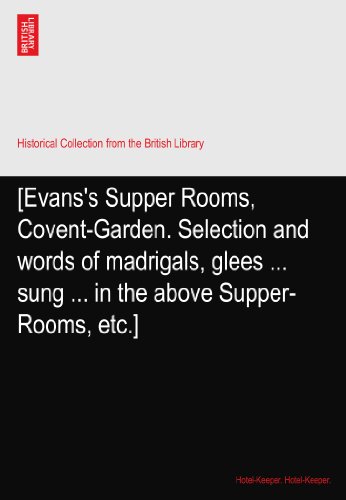 Read [Evans's Supper Rooms, Covent-Garden. Selection and words of madrigals, glees ... sung ... in the above Supper-Rooms, etc.], written by Hotel-Keeper. Hotel-Keeper.