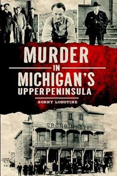 Murder in Michigan's Upper Peninsula (Murder & Mayhem), written by Ernest Sonny Longtine