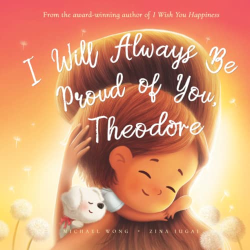 Read I Will Always Be Proud of You, Theodore (The Unconditional Love for Theodore Series), written by Michael Wong