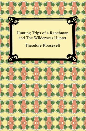 Read Hunting Trips of a Ranchman and The Wilderness Hunter, written by Theodore Roosevelt