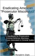 Read ERADICATING AMERICAN "PROSECUTOR MISCONDUCT": A Handbook for Prosecutors, Criminal Defense Attorneys, and Others Interested in Criminal Justice, written by Ronald Clark