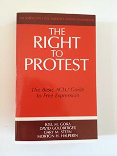 The Right to Protest: The Basic ACLU Guide to Free Expression (ACLU Handbook), written by Joel M. Gora; David Goldberger; Gary M. Stern; Morton H. Halperin