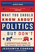 Read What You Should Know About Politics . . . But Don't, Fourth Edition: A Nonpartisan Guide to the Issues That Matter, written by Jessamyn Conrad
