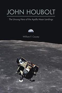 John Houbolt: The Unsung Hero of the Apollo Moon Landings (Purdue Studies in Aeronautics and Astronautics), written by William F. Causey