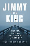 Read Jimmy the King: Murder, Vice, and the Reign of a Dirty Cop, written by Gus Garcia-Roberts