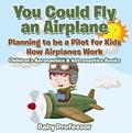 Read You Could Fly an Airplane: Planning to be a Pilot for Kids - How Airplanes Work - Children's Aeronautics & Astronautics Books, written by Baby Professor