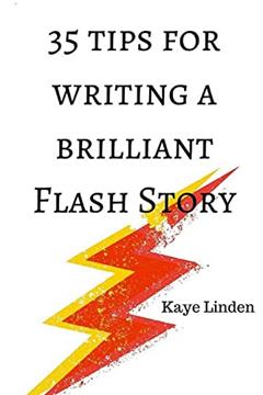 35 Tips for Writing a Brilliant Flash Story: a manual for writing flash fiction and nonfiction (35 Tips series), written by Kaye Linden