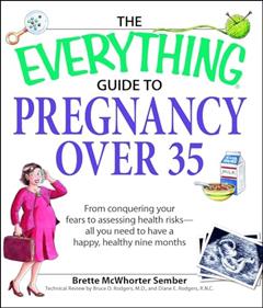 Everything Guide to Pregnancy Over 35: From Conquering Your Fears to Assessing Health Risks--All You Need to Have a Happy, Healthy Nine Months (Everything: Parenting and Family), written by Brette McWhorter Sember