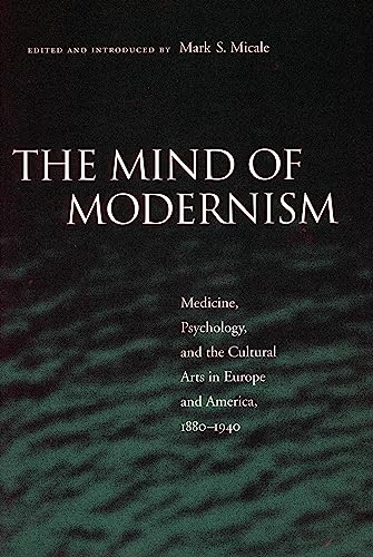 Read The Mind of Modernism: Medicine, Psychology, and the Cultural Arts in Europe and America, 1880-1940 (Cultural Sitings), written by Mark S. Micale