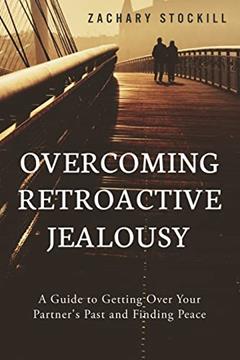 Overcoming Retroactive Jealousy: A Guide to Getting Over Your Partner's Past and Finding Peace, written by Zachary Stockill