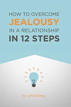 How To Overcome Jealousy In A Relationship In 12 Steps, written by Jeff Billings