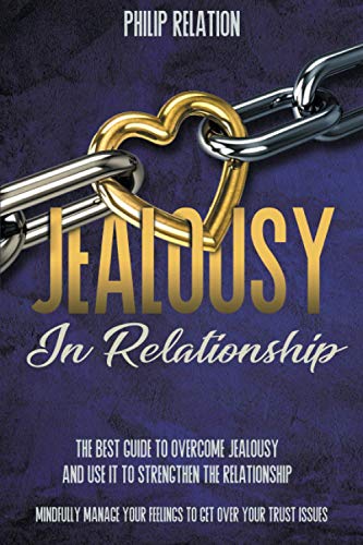 Read Jealousy In Relationship: The Best Guide To Overcome Jealousy And Use It To Strengthen The Relationship. Mindfully Manage Your Feelings To Get Over Your Trust Issues, written by Philip Relation