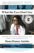 Read What the Eyes Don't See: A Story of Crisis, Resistance, and Hope in an American City (One World Essentials), written by Mona Hanna