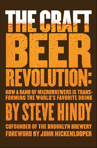 Read The Craft Beer Revolution: How a Band of Microbrewers Is Transforming the World's Favorite Drink, written by Steve Hindy
