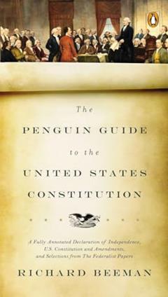 The Penguin Guide to the United States Constitution: A Fully Annotated Declaration of Independence, U.S. Constitution and Amendments, and Selections from The Federalist Papers, written by Richard Beeman
