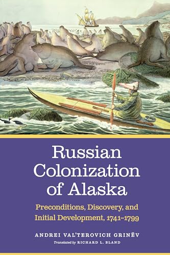 Read Russian Colonization of Alaska: Preconditions, Discovery, and Initial Development, 1741-1799 (Volume 1), written by Andrei Val'terovich Grinëv