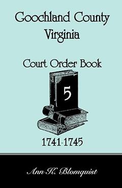 Goochland County, Virginia Court Order Book 5, 1741-1745, written by Ann K. Blomquist