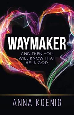 Waymaker: And Then You Will Know That He is God, written by Anna Koenig