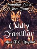 Read Oddly Familiar: Familiar Tales Book Four, written by Alma T. C. Boykin