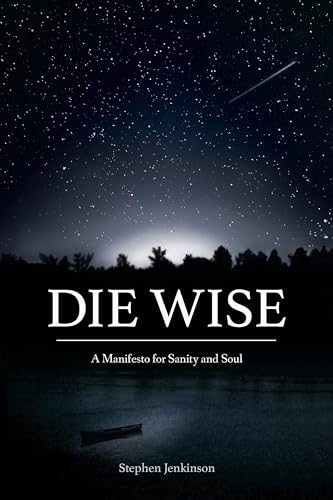 Read Die Wise: A Manifesto for Sanity and Soul, written by Stephen Jenkinson