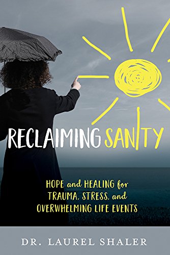 Read Reclaiming Sanity: Hope and Healing for Trauma, Stress, and Overwhelming Life Events, written by Dr. Laurel Shaler