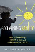 Read Reclaiming Sanity: Hope and Healing for Trauma, Stress, and Overwhelming Life Events, written by Dr. Laurel Shaler
