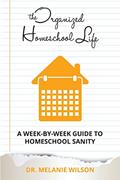 Read The Organized Homeschool Life: A Week-By-Week Guide to Homeschool Sanity, written by Dr. Melanie Wilson