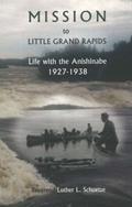 Read Mission to Little Grand Rapids: Life With the Anishinabe, 1927-1938, written by Luther L. Schuetze