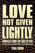 Read Love Not Given Lightly: Profiles from the Edge of Sex, written by Tina Horn
