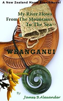 Whanganui: My River Flows From The Mountains To The Sea, written by James.B. Alexander