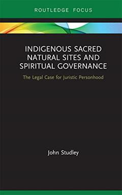 Indigenous Sacred Natural Sites and Spiritual Governance: The Legal Case for Juristic Personhood (Routledge Focus on Environment and Sustainability), written by John Studley