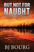 Read But Not For Naught: A Clint Wolf Novel (Clint Wolf Mystery Series), written by BJ Bourg