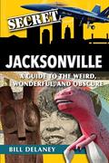 Read Secret Jacksonville: A Guide to the Weird, Wonderful, and Obscure, written by Bill Delaney