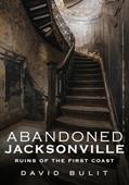 Read Abandoned Jacksonville: Ruins of the First Coast, written by David Bulit