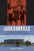 Read Jacksonville: The Consolidation Story, from Civil Rights to the Jaguars (The Florida History and Culture Series), written by James B. Crooks