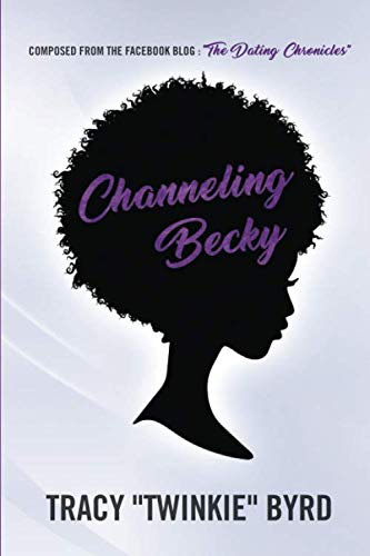 Read Channeling Becky: Composed from the Facebook Blog "The Dating Chronicles", written by Tracy Twinkie Byrd; Tracy Twinkie Byrd