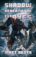 Read The Shadow Beneath The Waves, written by Matt Betts