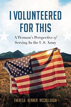 I Volunteered for This: A Woman's Perspective of Serving In the U.S. Army, written by Theresa Benner McCullough