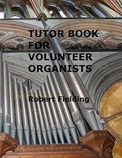 Tutor Book for Volunteer Organists: A guide for pianists who have volunteered to play the organ for services in their church., written by Robert Fielding