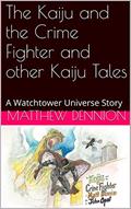 The Kaiju and the Crime Fighter and other Kaiju Tales: A Watchtower Universe Story, written by Matthew Dennion