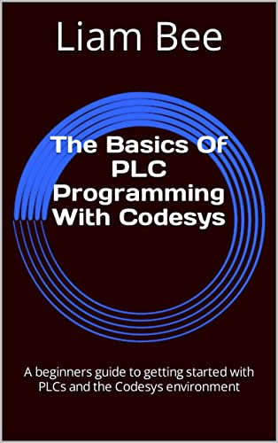 Read The Basics Of PLC Programming With Codesys: A beginners guide to getting started with PLCs and the Codesys environment, written by Liam Bee