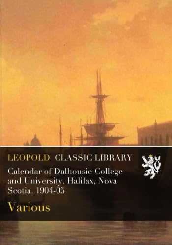 Read Calendar of Dalhousie College and University. Halifax, Nova Scotia. 1904-05, written by Various .