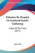 Read Palestine Re-Peopled Or Scattered Israel's Gathering: A Sign Of The Times (1877), written by James Neil