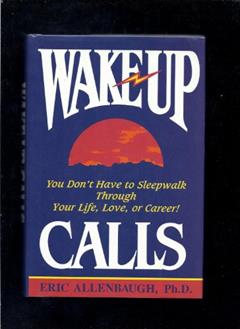 Wake-Up Calls: You Don't Have to Sleepwalk Through Your Life, Love, or Career!, written by Eric Allenbaugh