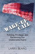 Read Wake-Up Call: Policing, Privilege, and Reclaiming Our Unalienable Rights, written by Larry Bearg