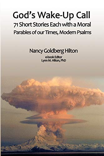 Read God's Wake-Up Call: 71 short stories, each with a moral. Parables for our Times, Modern Psalms, written by Nancy Goldberg Hilton