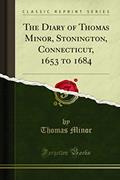 Read The Diary of Thomas Minor, Stonington, Connecticut, 1653 to 1684 (Classic Reprint), written by Thomas Minor