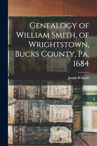 Read Genealogy of William Smith, of Wrightstown, Bucks County, Pa. 1684, written by Josiah B Smith